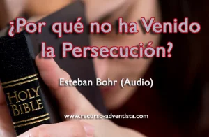 ¿Por qué no ha Venido la Persecución? – Esteban Bohr (Audio)