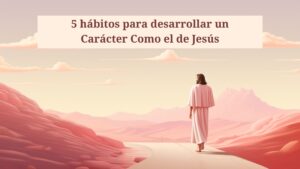 5 hábitos para desarrollar un Carácter Como el de Jesús – PowerPoint