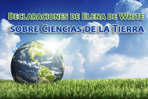 Declaraciones de Elena de White sobre Ciencias de la Tierra