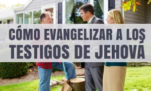 Cómo Evangelizar a los Testigos de Jehová – Curso