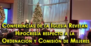 Conferencias de la Iglesia Revelan Hipocresía respecto a la Ordenación y Comisión de Mujeres