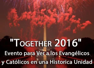 «Together 2016» Evento para Ver a los Evangélicos y Católicos en una Histórica Unidad