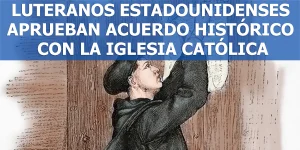 Luteranos Estadounidenses Aprueban Acuerdo histórico con la Iglesia Católica