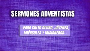 → Sermones Adventistas 2022 (para Culto divino, Jóvenes, Miércoles y