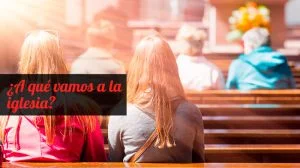 ¿A qué vamos a la iglesia? No es para entretenernos o ver un espectáculo