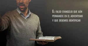 El falso evangelio que aún permanece en el adventismo y que debemos identificar