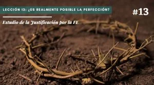 Lección 13: ¿Es realmente posible la perfección? – Estudio de la Justificación por la FE