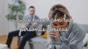 Qué hacer con las personas tóxicas?-Pptx