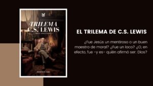 El Trilema de C.S. Lewis: ¿Fue Jesús un mentiroso, un lunático o Dios? – Breve comentario