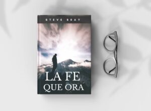 La Fe que Ora – «No se necesitan programas, sino el poder del Espíritu» – Libro Steve Bray