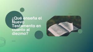 ¿Qué enseña el Nuevo Testamento en cuanto al diezmo?