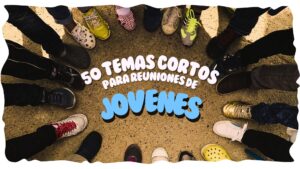 50 temas cortos para reuniones de Jóvenes