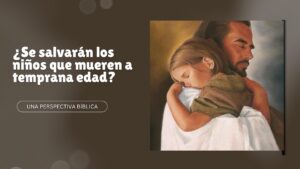 ¿Se salvarán los niños que mueren a temprana edad? Una perspectiva bíblica